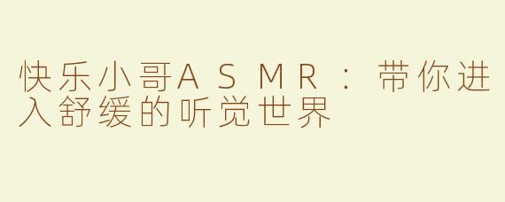 快乐小哥ASMR：带你进入舒缓的听觉世界