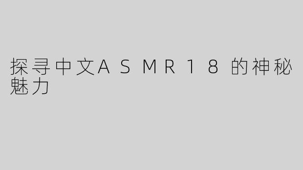 探寻中文ASMR18的神秘魅力