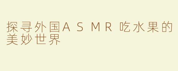 探寻外国ASMR吃水果的美妙世界