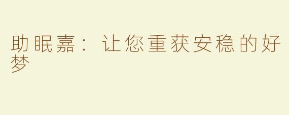 助眠嘉：让您重获安稳的好梦