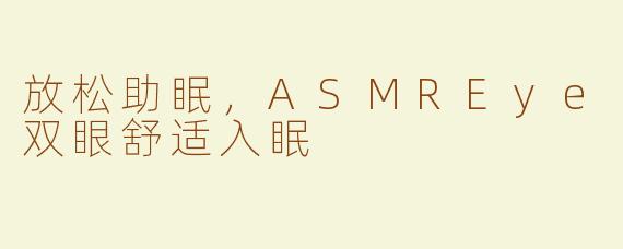 放松助眠，ASMREye双眼舒适入眠