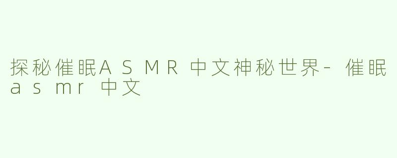探秘催眠ASMR中文神秘世界-催眠asmr中文