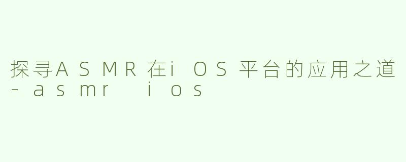 探寻ASMR在iOS平台的应用之道