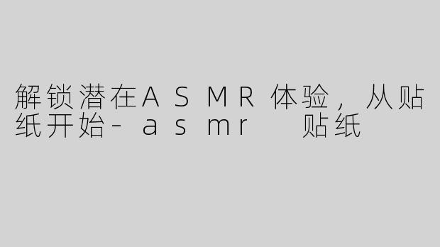 解锁潜在ASMR体验，从贴纸开始-asmr 贴纸