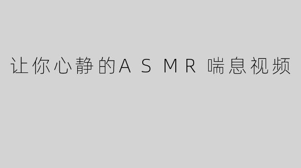 让你心静的ASMR喘息视频