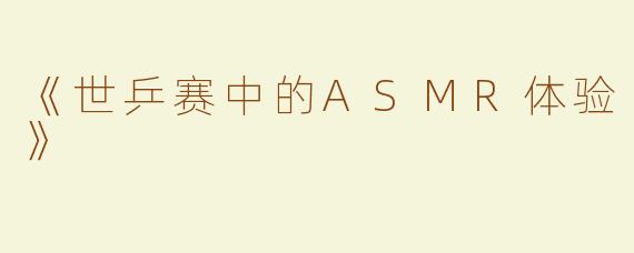《世乒赛中的ASMR体验》