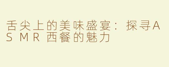 舌尖上的美味盛宴：探寻ASMR西餐的魅力