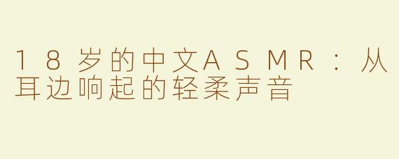 18岁的中文ASMR：从耳边响起的轻柔声音