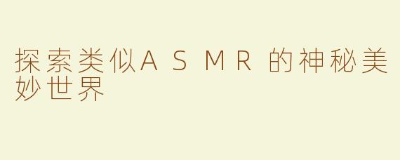 探索类似ASMR的神秘美妙世界