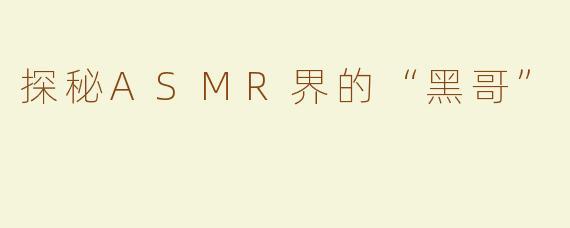 探秘ASMR界的“黑哥”