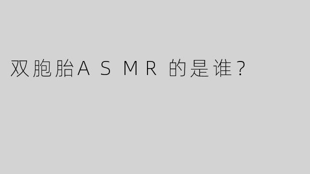 双胞胎ASMR的是谁？