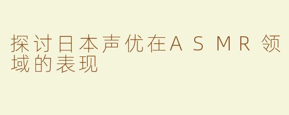 探讨日本声优在ASMR领域的表现