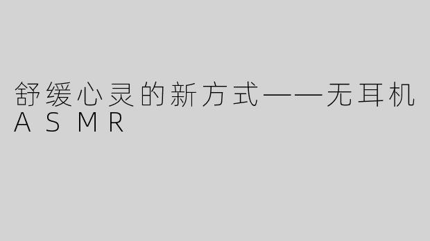 舒缓心灵的新方式——无耳机ASMR