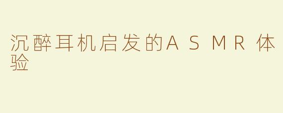 沉醉耳机启发的ASMR体验