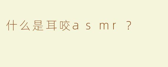 什么是耳咬asmr？