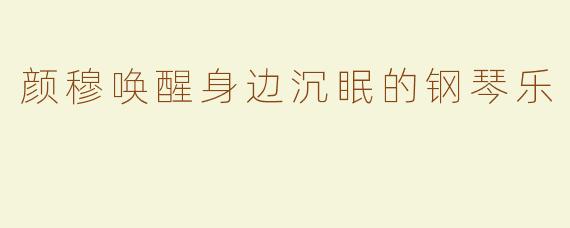 颜穆唤醒身边沉眠的钢琴乐