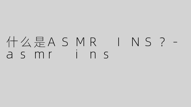 什么是ASMR INS？