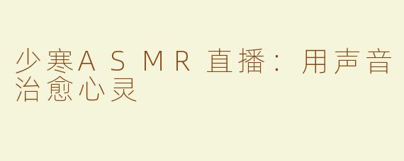 少寒ASMR直播：用声音治愈心灵