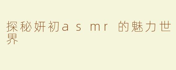 探秘妍初asmr的魅力世界