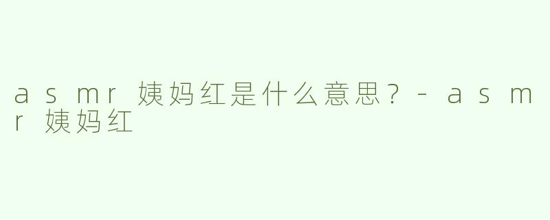 asmr姨妈红是什么意思？