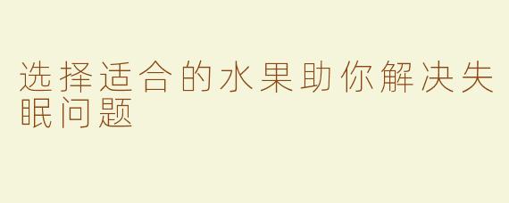 选择适合的水果助你解决失眠问题