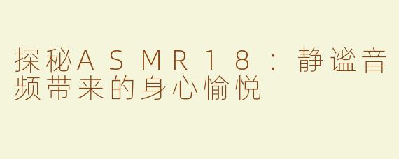 探秘ASMR18：静谧音频带来的身心愉悦