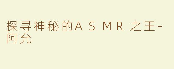 探寻神秘的ASMR之王-阿允