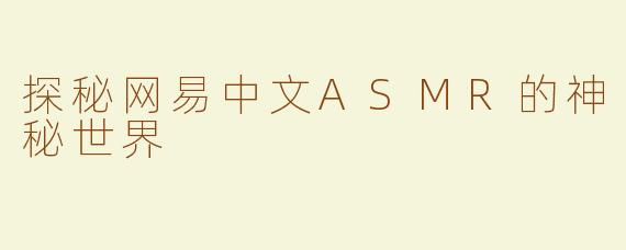 探秘网易中文ASMR的神秘世界
