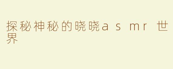 探秘神秘的晓晓asmr世界