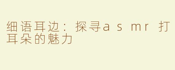 细语耳边：探寻asmr打耳朵的魅力