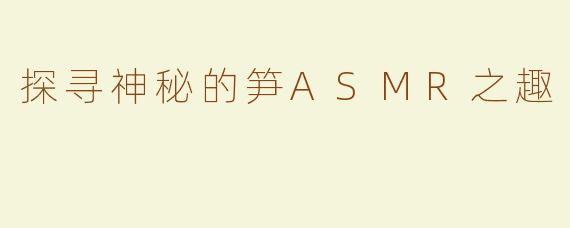 探寻神秘的笋ASMR之趣
