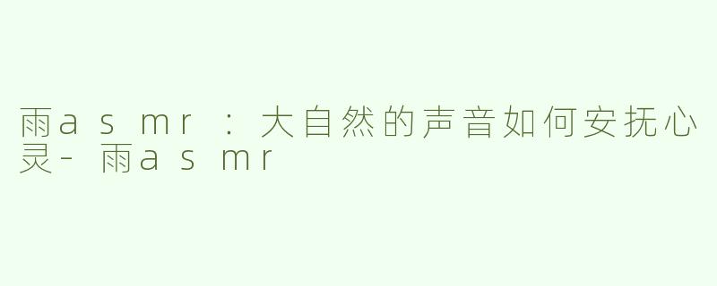雨asmr：大自然的声音如何安抚心灵