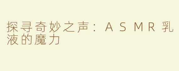 探寻奇妙之声：ASMR乳液的魔力
