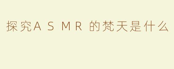 探究ASMR的梵天是什么