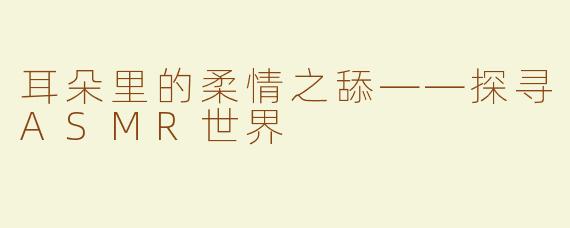 耳朵里的柔情之舔——探寻ASMR世界