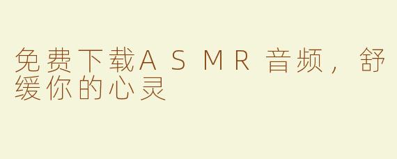 免费下载ASMR音频，舒缓你的心灵