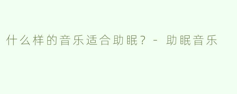 什么样的音乐适合助眠？