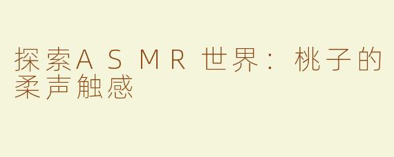 探索ASMR世界：桃子的柔声触感