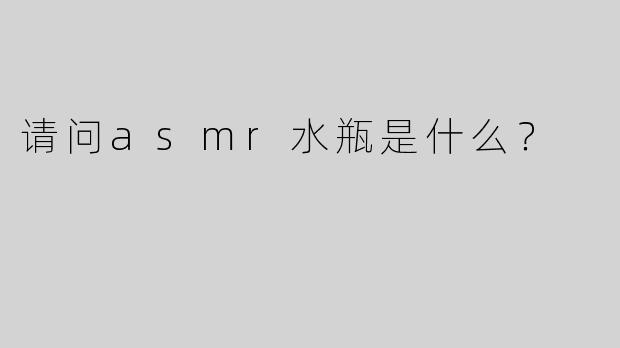 请问asmr水瓶是什么？