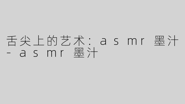 舌尖上的艺术：asmr墨汁
