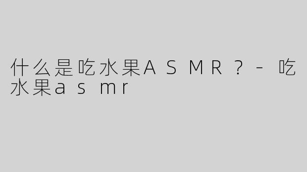 什么是吃水果ASMR？
