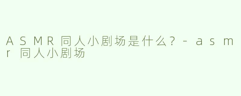 ASMR同人小剧场是什么？