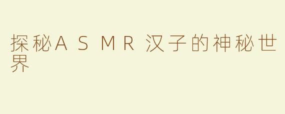 探秘ASMR汉子的神秘世界