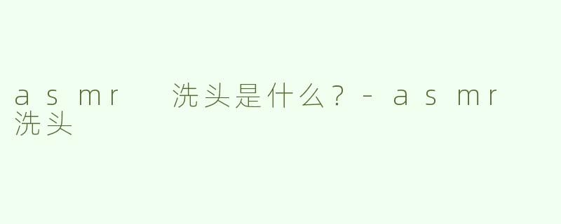 asmr 洗头是什么？