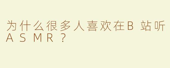 为什么很多人喜欢在B站听ASMR？