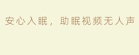 安心入眠，助眠视频无人声