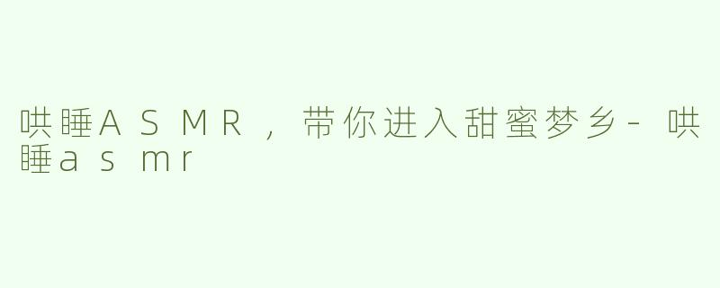 哄睡ASMR，带你进入甜蜜梦乡-哄睡asmr