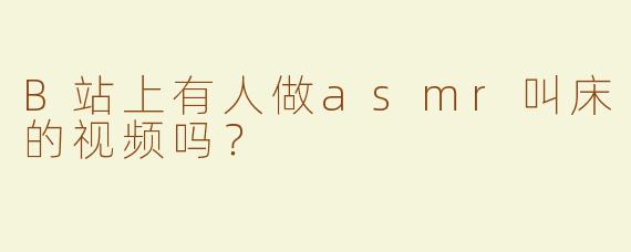 B站上有人做asmr叫床的视频吗？