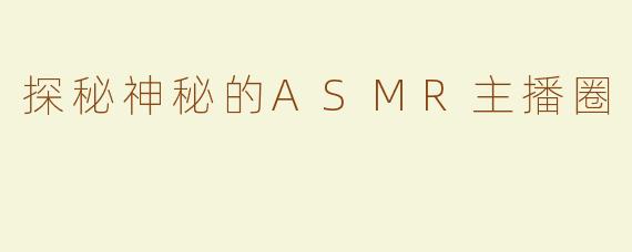 探秘神秘的ASMR主播圈
