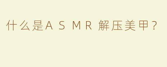 什么是ASMR解压美甲？